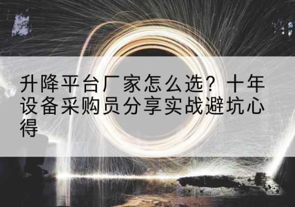 含山升降平台厂家-怎么选？十年设备采购员分享实战避坑心得