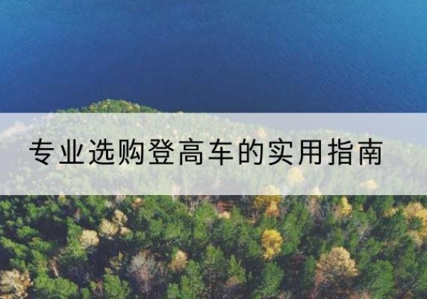 含山电动登高车厂家推荐-专业选购登高车的实用指南